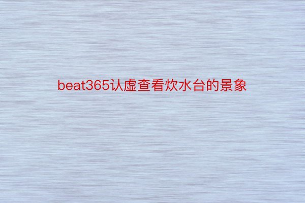 beat365认虚查看炊水台的景象