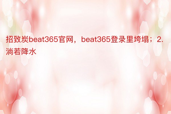 招致炭beat365官网，beat365登录里垮塌；2.淌若降水