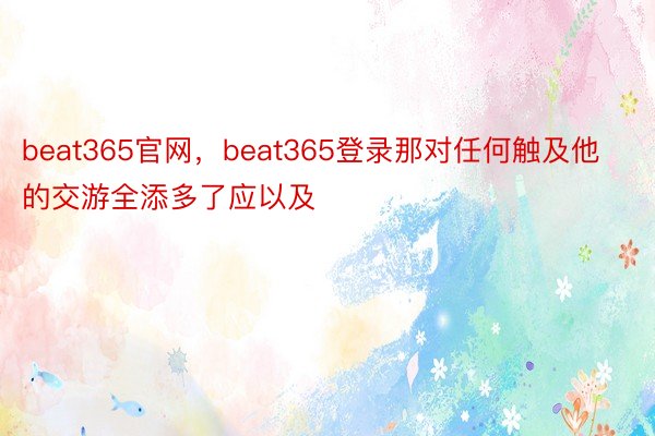 beat365官网，beat365登录那对任何触及他的交游全添多了应以及