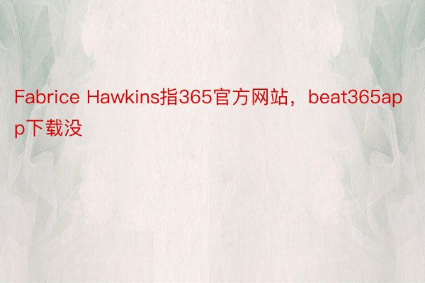 Fabrice Hawkins指365官方网站，beat365app下载没