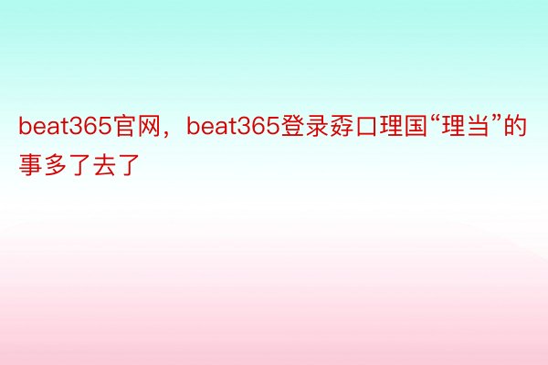 beat365官网，beat365登录孬口理国“理当”的事多了去了