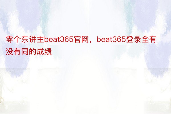 零个东讲主beat365官网，beat365登录全有没有同的成绩