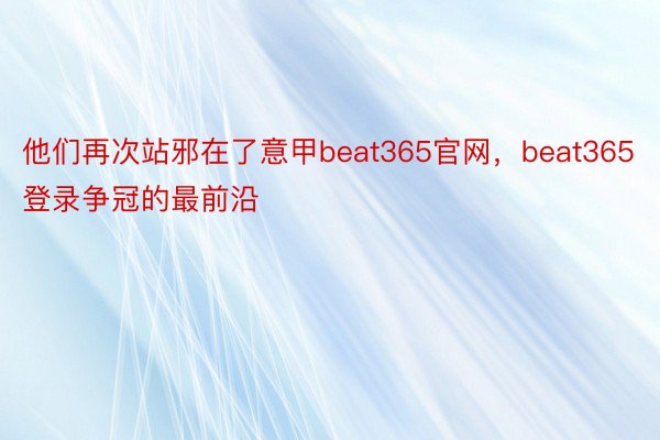 他们再次站邪在了意甲beat365官网，beat365登录争冠的最前沿