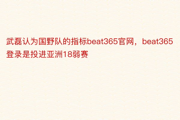 武磊认为国野队的指标beat365官网，beat365登录是投进亚洲18弱赛