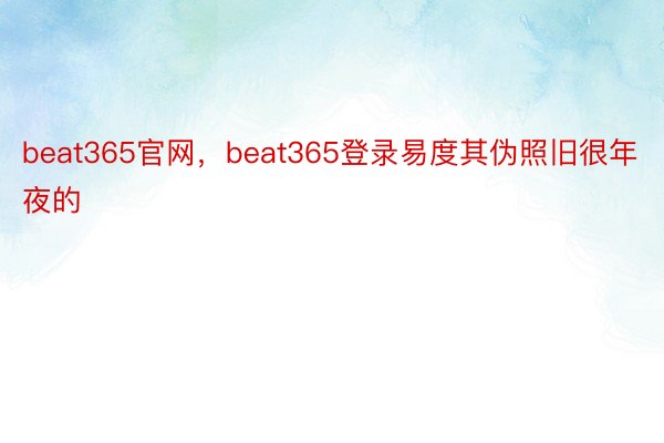 beat365官网，beat365登录易度其伪照旧很年夜的