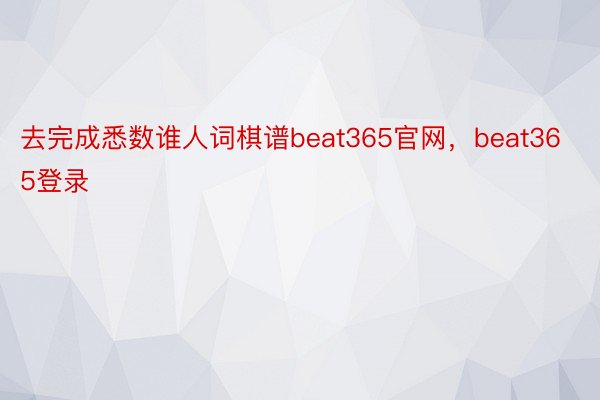 去完成悉数谁人词棋谱beat365官网，beat365登录
