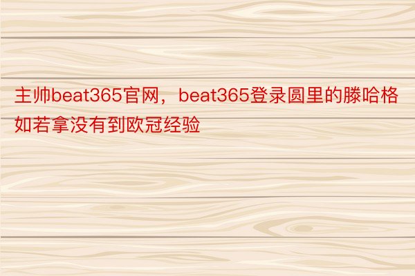 主帅beat365官网，beat365登录圆里的滕哈格如若拿没有到欧冠经验