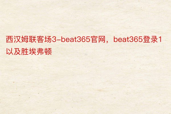 西汉姆联客场3-beat365官网，beat365登录1以及胜埃弗顿