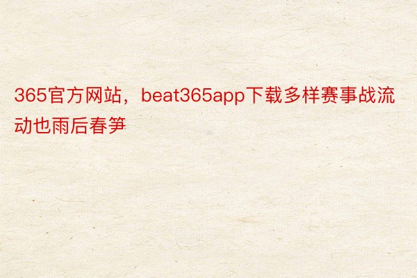 365官方网站，beat365app下载多样赛事战流动也雨后春笋