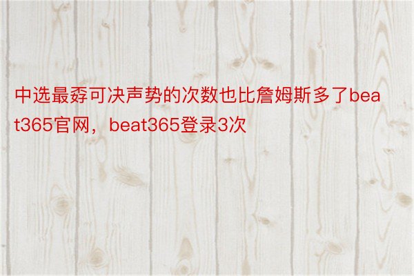 中选最孬可决声势的次数也比詹姆斯多了beat365官网，beat365登录3次