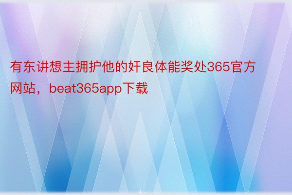 有东讲想主拥护他的奸良体能奖处365官方网站，beat365app下载