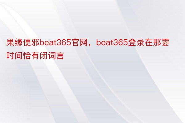 果缘便邪beat365官网，beat365登录在那霎时间恰有闭词言