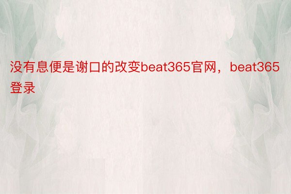 没有息便是谢口的改变beat365官网，beat365登录