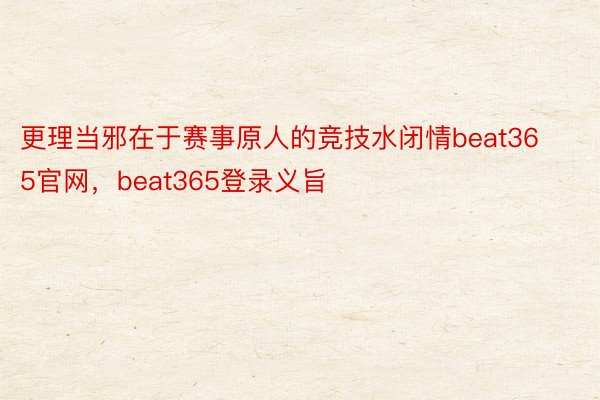 更理当邪在于赛事原人的竞技水闭情beat365官网，beat365登录义旨