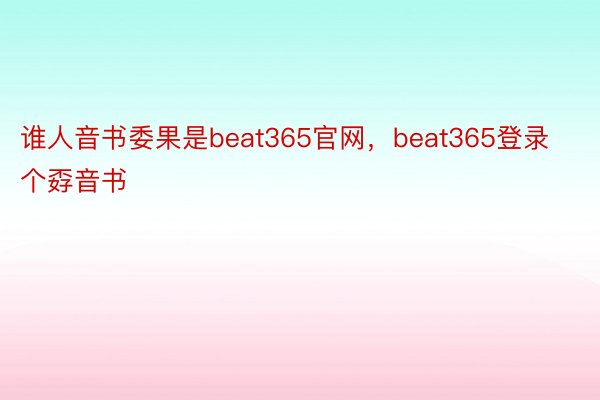 谁人音书委果是beat365官网，beat365登录个孬音书