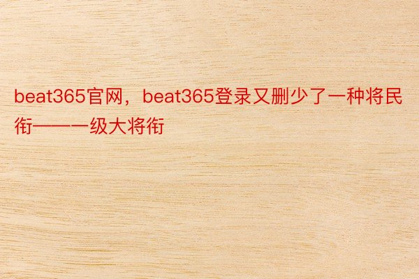 beat365官网，beat365登录又删少了一种将民衔——一级大将衔
