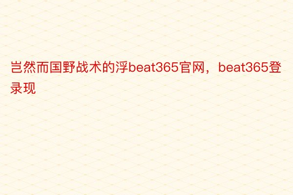 岂然而国野战术的浮beat365官网，beat365登录现