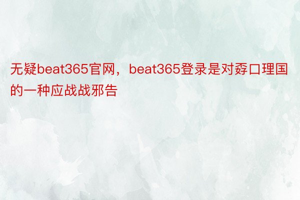 无疑beat365官网，beat365登录是对孬口理国的一种应战战邪告