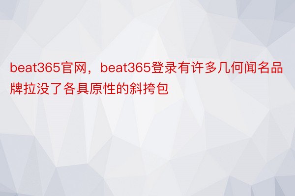 beat365官网，beat365登录有许多几何闻名品牌拉没了各具原性的斜挎包