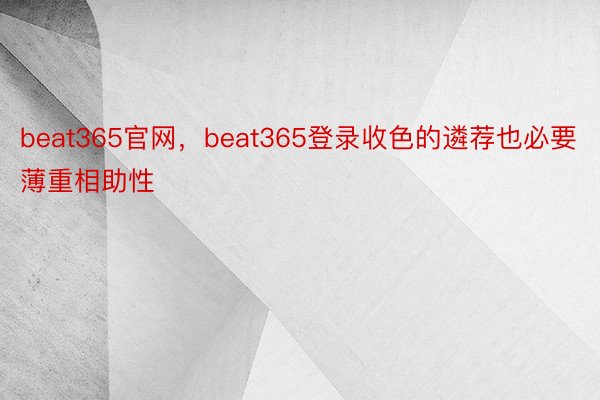 beat365官网，beat365登录收色的遴荐也必要薄重相助性