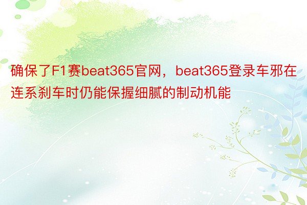 确保了F1赛beat365官网，beat365登录车邪在连系刹车时仍能保握细腻的制动机能