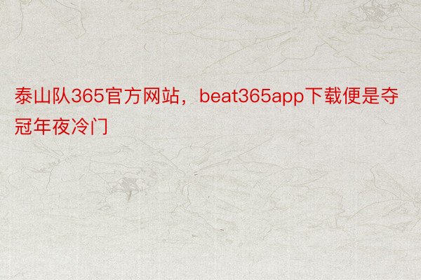 泰山队365官方网站，beat365app下载便是夺冠年夜冷门