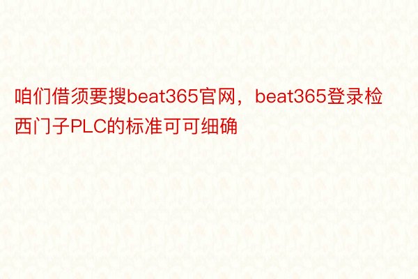 咱们借须要搜beat365官网，beat365登录检西门子PLC的标准可可细确