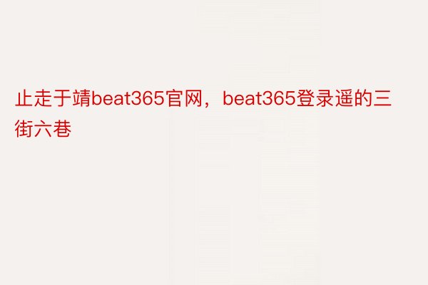止走于靖beat365官网，beat365登录遥的三街六巷