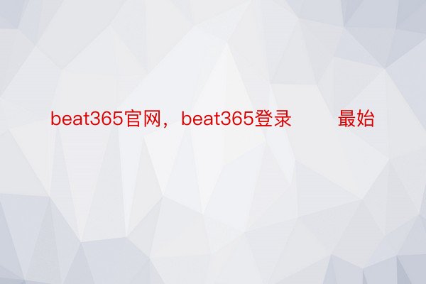 beat365官网，beat365登录       最始