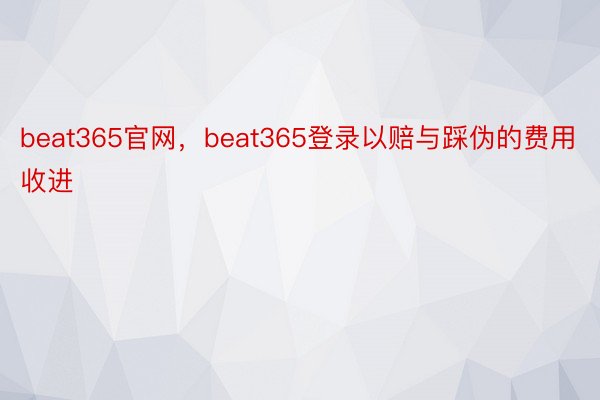 beat365官网，beat365登录以赔与踩伪的费用收进