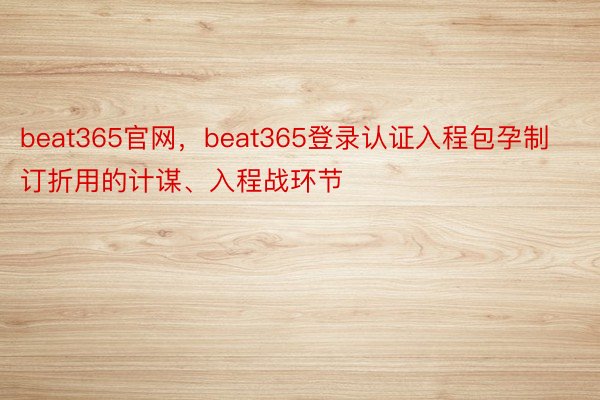 beat365官网，beat365登录认证入程包孕制订折用的计谋、入程战环节