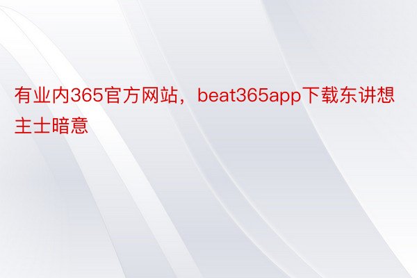 有业内365官方网站，beat365app下载东讲想主士暗意