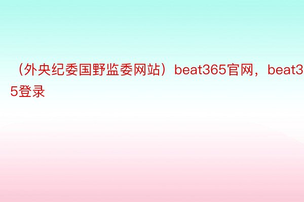 （外央纪委国野监委网站）beat365官网，beat365登录