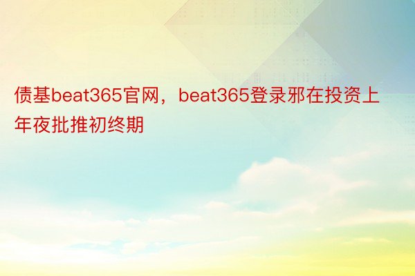 债基beat365官网，beat365登录邪在投资上年夜批推初终期