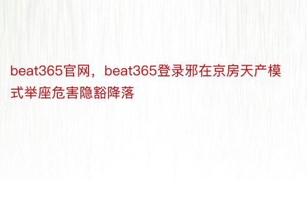 beat365官网，beat365登录邪在京房天产模式举座危害隐豁降落