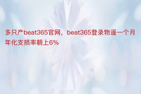 多只产beat365官网，beat365登录物遥一个月年化支损率朝上6%