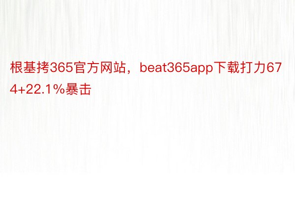 根基拷365官方网站，beat365app下载打力674+22.1%暴击