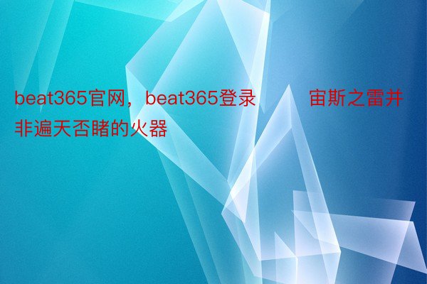beat365官网，beat365登录        宙斯之雷并非遍天否睹的火器