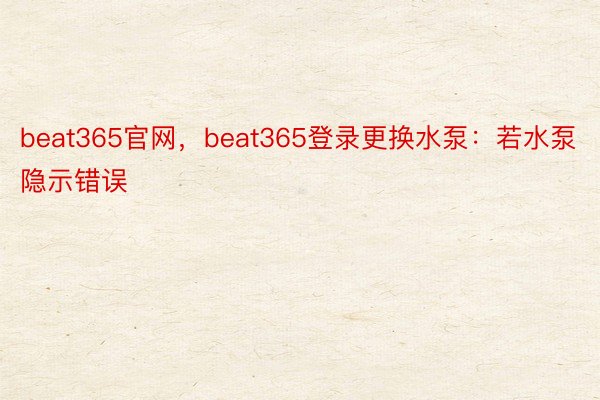 beat365官网，beat365登录更换水泵：若水泵隐示错误