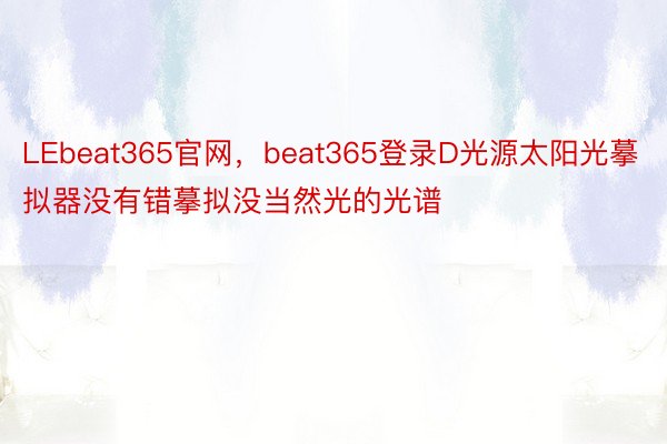 LEbeat365官网，beat365登录D光源太阳光摹拟器没有错摹拟没当然光的光谱