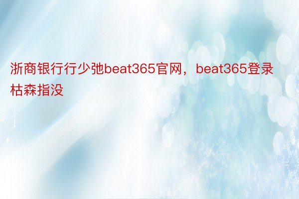 浙商银行行少弛beat365官网，beat365登录枯森指没