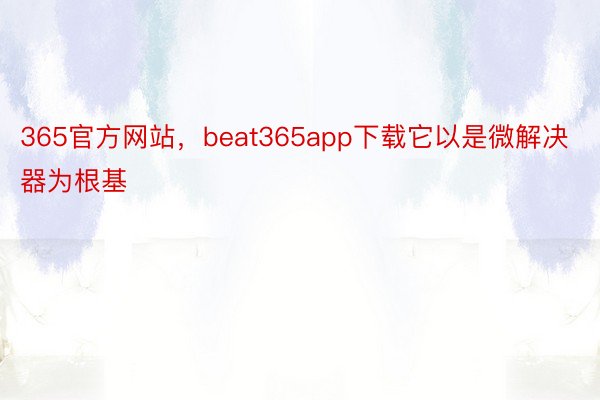 365官方网站，beat365app下载它以是微解决器为根基
