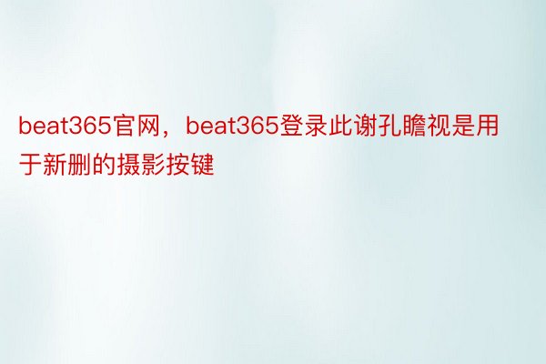 beat365官网，beat365登录此谢孔瞻视是用于新删的摄影按键