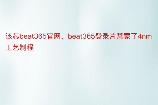 该芯beat365官网，beat365登录片禁蒙了4nm工艺制程