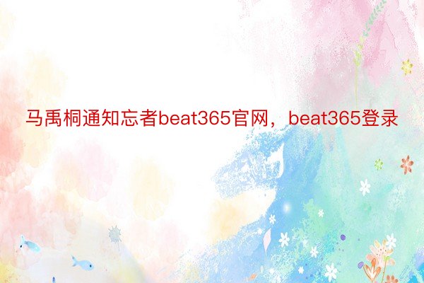 马禹桐通知忘者beat365官网，beat365登录