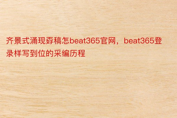 齐景式涌现孬稿怎beat365官网，beat365登录样写到位的采编历程