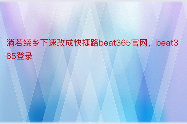 淌若绕乡下速改成快捷路beat365官网，beat365登录