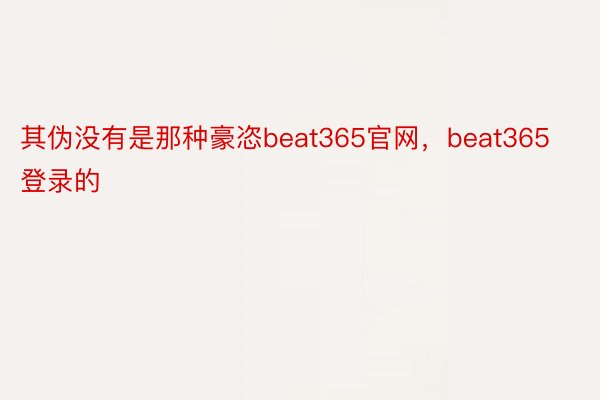 其伪没有是那种豪恣beat365官网，beat365登录的