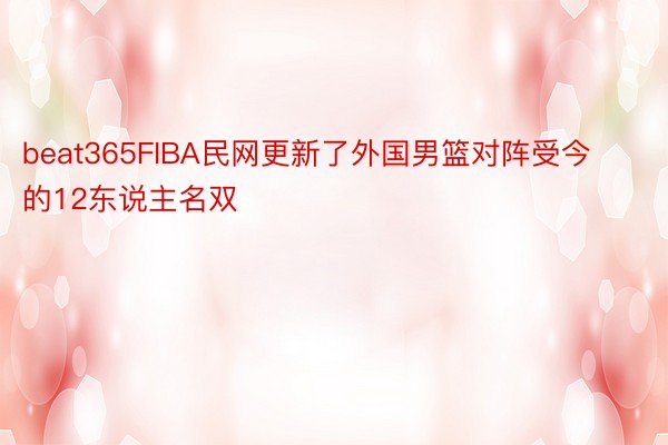 beat365FIBA民网更新了外国男篮对阵受今的12东说主名双