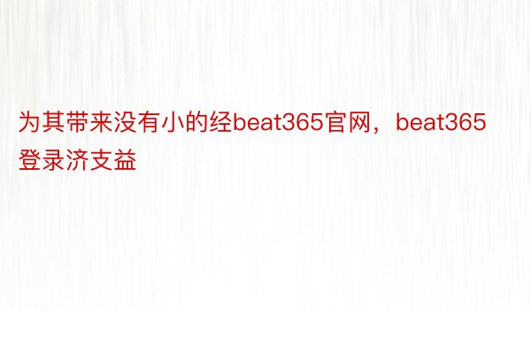 为其带来没有小的经beat365官网，beat365登录济支益
